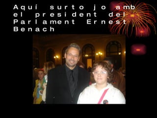 Aquí surto jo amb el president del Parlament Ernest Benach 