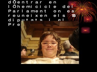 Estem a punt d’entrar en l’hemicicle del Parlament on es reuneixen els 135 diputats i el President. 