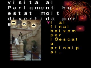 Aquesta visita al Parlament ha estat molt divertida per a tots  I al final baixem per l’escala principal. 