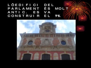 L’EDIFICI DEL PARLAMENT ÉS MOLT ANTIC. ES VA CONSTRUIR EL 1716. 