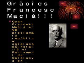 Gràcies Francesc Macià!!! Quan Francesc Macià el 1932 proclamà la república catalana s’instal·là el Parlament de Catalunya en aquest bonic edifici ja que és un lloc cèntric, noble i tranquil. Les obres d’art es van portar al MNAC de Montjuic. 