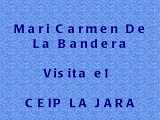 Mari Carmen De La Bandera Visita el  CEIP LA JARA 