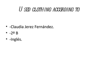 U sed clothing according to

• -Claudia Jerez Fernández.
• -2º B
• -Inglés.
 