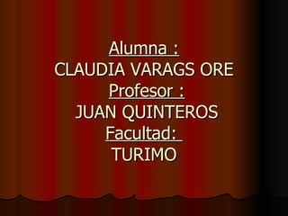 Alumna : CLAUDIA VARAGS ORE   Profesor :  JUAN QUINTEROS Facultad:  TURIMO 