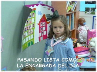 PASANDO LISTA COMO
LA ENCARGADA DEL DÍA
 