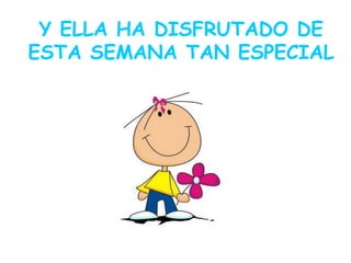 Y ELLA HA DISFRUTADO DE
ESTA SEMANA TAN ESPECIAL
 