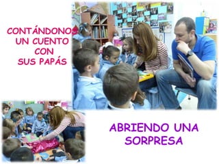 ABRIENDO UNA
SORPRESA
CONTÁNDONOS
UN CUENTO
CON
SUS PAPÁS
 