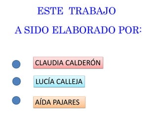 CLAUDIA CALDERÓN
LUCÍA CALLEJA
AÍDA PAJARES
ESTE TRABAJO
A SIDO ELABORADO POR:
 