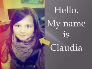 Hello.
My name
is
Claudia
 
