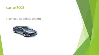 carros2008
 Carro color azul con buena comodidad
 