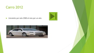 Carro 2012
 Llevatelo por solo 2500 al mes por un año
 