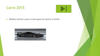 Carro 2015
 Modelos reciente y para un buen gusto de usted y su familia
 