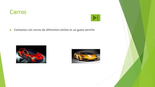 Carros
 Contamos con carros de diferentes estilos es un gusto servirle
 