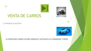 “
”
VENTA DE CARROS
EL PROGRESO GUASTATOYA
LE OFRECEMOS CARROS ULTIMOS MODELOS Y ANTIGUOS A SU COMODIDAD Y DESEO
 