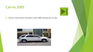 Carros 2005
 Carros a buen precio llevatelo a solo 2000 mensual por un año
 