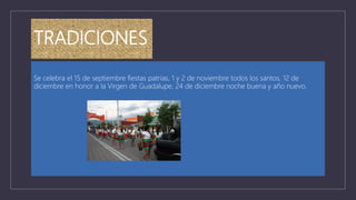 TRADICIONES
Se celebra el 15 de septiembre fiestas patrias, 1 y 2 de noviembre todos los santos, 12 de
diciembre en honor a la Virgen de Guadalupe, 24 de diciembre noche buena y año nuevo.
 