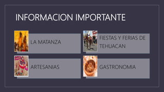 INFORMACION IMPORTANTE
LA MATANZA
FIESTAS Y FERIAS DE
TEHUACAN
ARTESANIAS GASTRONOMIA
 