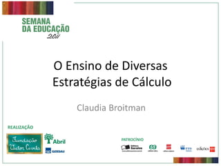 O Ensino de Diversas
             Estratégias de Cálculo
                 Claudia Broitman
REALIZAÇÃO

                           PATROCÍNIO
 