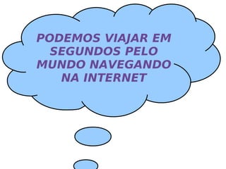 PODEMOS VIAJAR EM SEGUNDOS PELO MUNDO NAVEGANDO NA INTERNET 