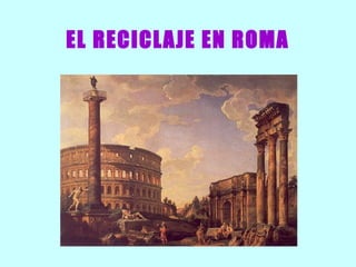 EL RECICLAJE EN ROMA
 