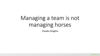 QA Fest 2017. Claudiu Draghia. Management !=managing horses