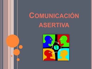 COMUNICACIÓN
ASERTIVA
 