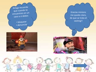 Gracias minions 
me quedo claro, 
de que se trata el 
sexting!! 
 