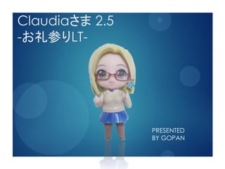 Claudiaさま 2.5
-お礼参りLT-




                PRESENTED
                BY GOPAN
 