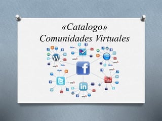 «Catalogo»
Comunidades Virtuales
 