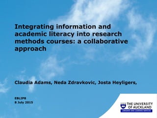 Integrating information and
academic literacy into research
methods courses: a collaborative
approach
Claudia Adams, Neda Zdravkovic, Josta Heyligers,
EBLIP8
8 July 2015
 