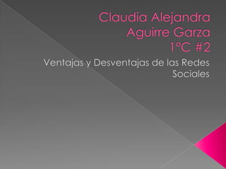 Claudia AlejandraAguirre Garza1°C #2 Ventajas y Desventajas de las Redes Sociales 
