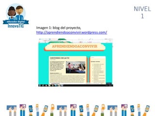 NIVEL
1
Imagen 1: blog del proyecto,
http://aprendiendoaconvivir.wordpress.com/
 