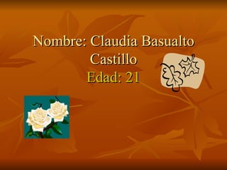 Nombre: Claudia Basualto Castillo Edad: 21 