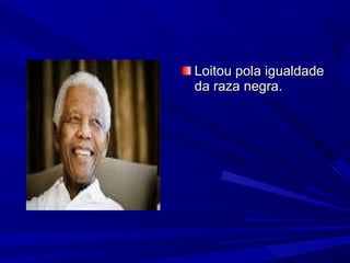 Loitou pola igualdade
da raza negra.

 