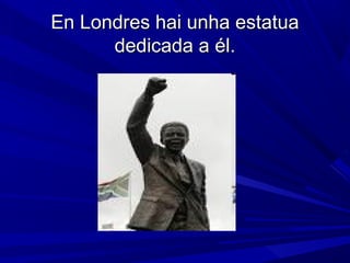 En Londres hai unha estatua
dedicada a él.

 