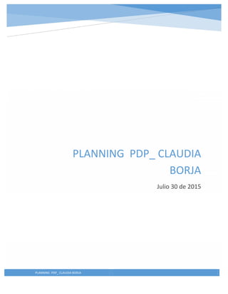 PLANNING PDP_ CLAUDIA BORJA
PLANNING PDP_ CLAUDIA
BORJA
Julio 30 de 2015
 