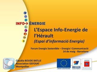 L’Espace Info-Energie de
l’Hérault
(Espai d’informació Energia)
Forum Energia Sostenible – Energia i Communicació
14 de maig - Barcelona
Claudia BOUDE BATLLE
Association GEFOSAT
Montpellier
 