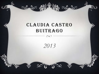 CLAUDIA CASTRO
BUITRAGO
2013
 