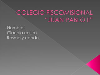 COLEGIO FISCOMISIONAL “JUAN PABLO II”  Nombre: Claudia castro Rosmery cando 