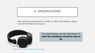 II. SPECIFICATIONS
We need the specifications in order to inform the listeners about
the test that they will carry out.
The specifications are the description of
what the candidates should be able to
do.
https://www.urbanears.com/ue_gb_en/plattan
 