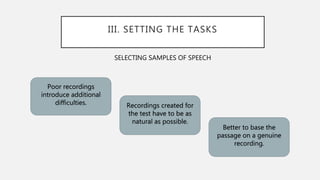 III. SETTING THE TASKS
Poor recordings
introduce additional
difficulties. Recordings created for
the test have to be as
natural as possible.
Better to base the
passage on a genuine
recording.
SELECTING SAMPLES OF SPEECH
 