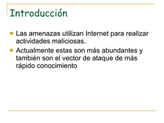 Introducción Las amenazas utilizan Internet para realizar actividades maliciosas. Actualmente estas son más abundantes y también son el vector de ataque de más rápido conocimiento  