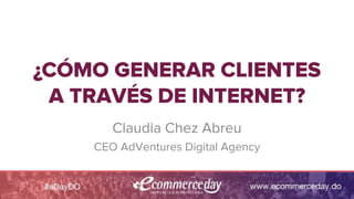 ¿CÓMO GENERAR CLIENTES
A TRAVÉS DE INTERNET?
Claudia Chez Abreu
CEO AdVentures Digital Agency
 