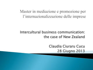 Intercultural business communication:
the case of New Zealand
Claudia Ciuraru Cucu
28 June 2013

 
