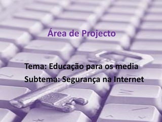 Área de Projecto Tema: Educação para os media Subtema: Segurança na Internet 