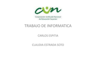 TRABAJO DE INFORMATICA

      CARLOS ESPITIA

   CLAUDIA ESTRADA SOTO
 