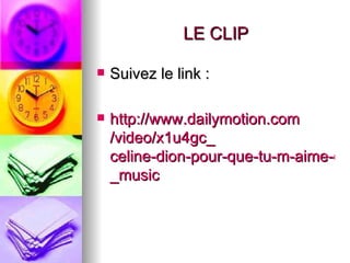 LE CLIP

   Suivez le link :

   http://www.dailymotion.com
    /video/x1u4gc_
    celine-dion-pour-que-tu-m-aime-en
    _music
 