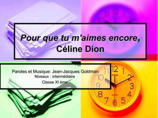 Pour que tu m'aimes encore,
           Céline Dion

Paroles et Musique: Jean-Jacques Goldman
          Niveaux : intermédiaire
              Classe XI ème
 