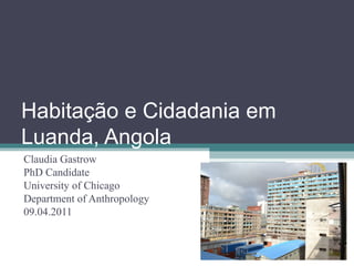 Habitação e Cidadania em
Luanda, Angola
Claudia Gastrow
PhD Candidate
University of Chicago
Department of Anthropology
09.04.2011
 