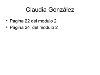 Claudia González
• Pagina 22 del modulo 2
• Pagina 24 del modulo 2
 